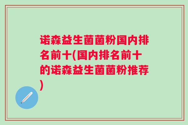 诺森益生菌菌粉国内排名前十(国内排名前十的诺森益生菌菌粉推荐) 诺森益生菌菌粉国内排名前十(国内排名前十的诺森益生菌菌粉推荐)
