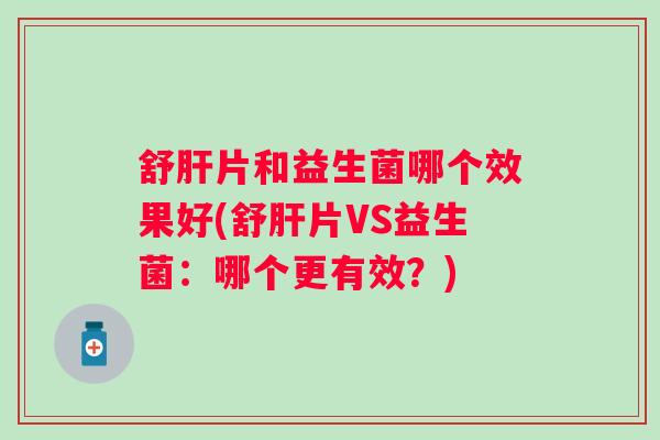 舒片和益生菌哪个效果好(舒片VS益生菌：哪个更有效？)