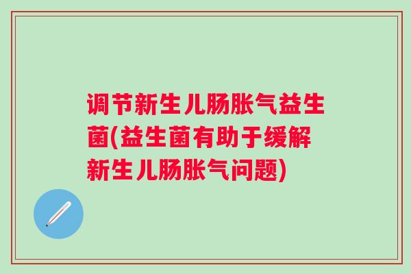 调节新生儿肠益生菌(益生菌有助于缓解新生儿肠问题)