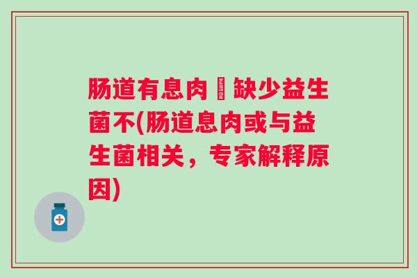 肠道有息肉昰缺少益生菌不(肠道息肉或与益生菌相关，专家解释原因)