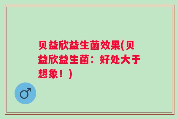 贝益欣益生菌效果(贝益欣益生菌：好处大于想象！)