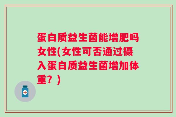 蛋白质益生菌能增肥吗女性(女性可否通过摄入蛋白质益生菌增加体重？)