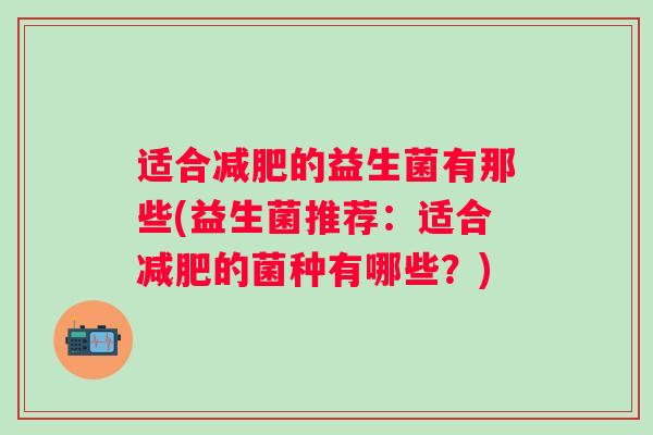 适合的益生菌有那些(益生菌推荐：适合的菌种有哪些？)