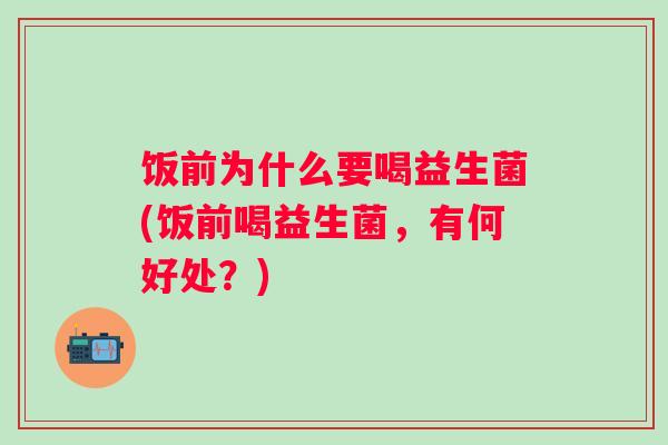 饭前为什么要喝益生菌(饭前喝益生菌，有何好处？)