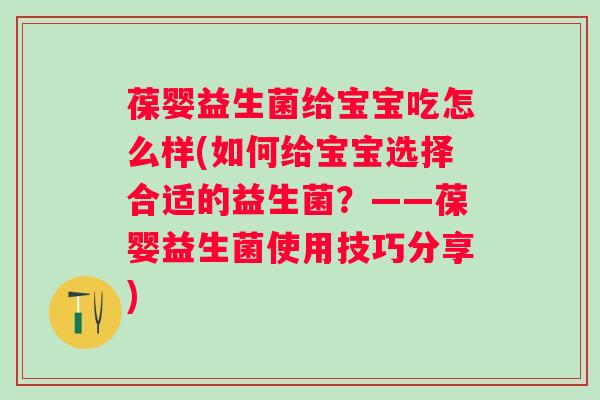 葆婴益生菌给宝宝吃怎么样(如何给宝宝选择合适的益生菌？——葆婴益生菌使用技巧分享)