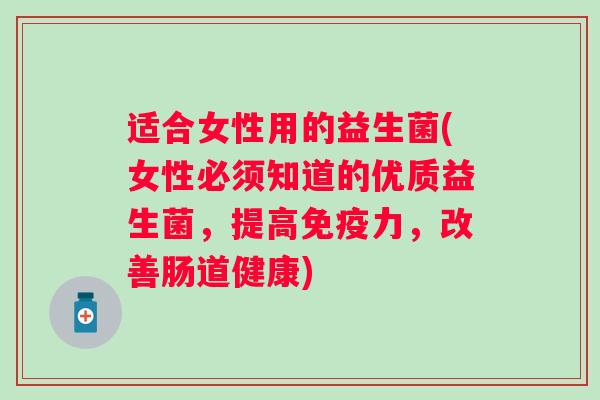 适合女性用的益生菌(女性必须知道的优质益生菌，提高力，改善肠道健康)