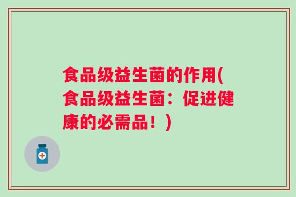 食品级益生菌的作用(食品级益生菌：促进健康的必需品！)