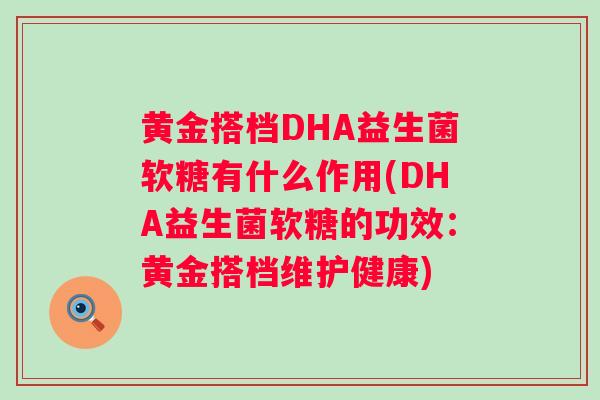 黄金搭档DHA益生菌软糖有什么作用(DHA益生菌软糖的功效：黄金搭档维护健康)