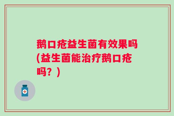 鹅口疮益生菌有效果吗(益生菌能鹅口疮吗？)