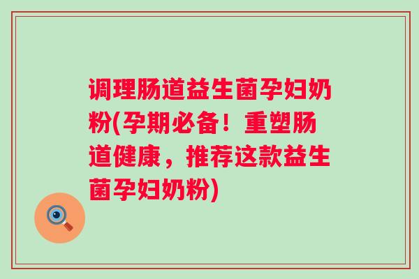 调理肠道益生菌孕妇奶粉(孕期必备！重塑肠道健康，推荐这款益生菌孕妇奶粉)