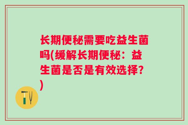 长期需要吃益生菌吗(缓解长期：益生菌是否是有效选择？)