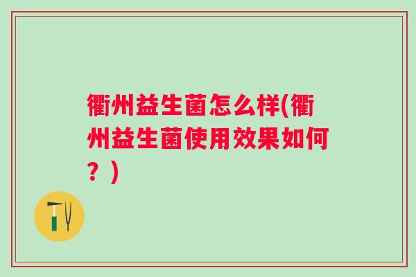 衢州益生菌怎么样(衢州益生菌使用效果如何?) 衢州益生菌怎么样(衢州益生菌使用效果如何?)
