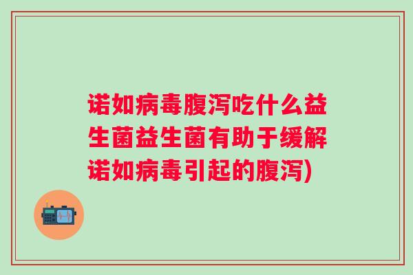诺如吃什么益生菌益生菌有助于缓解诺如引起的)