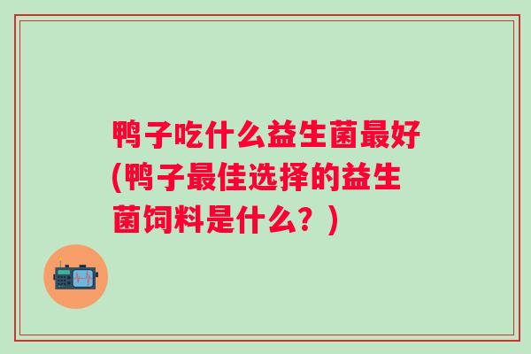 鸭子吃什么益生菌好(鸭子佳选择的益生菌饲料是什么？)
