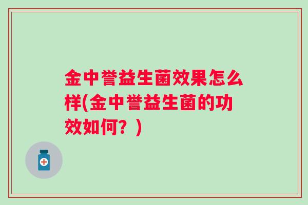 金中誉益生菌效果怎么样(金中誉益生菌的功效如何？)