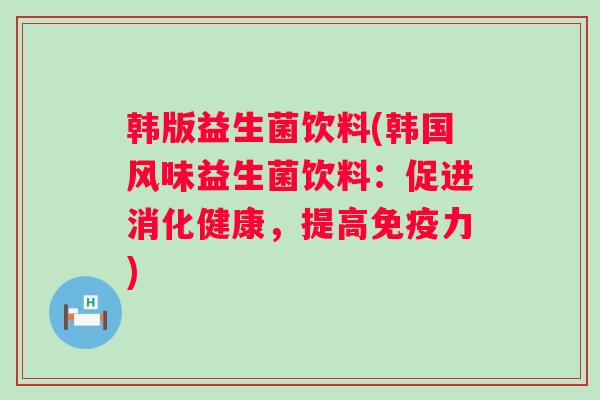 韩版益生菌饮料(韩国风味益生菌饮料：促进消化健康，提高力)