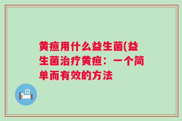 黄疸用什么益生菌(益生菌黄疸：一个简单而有效的方法
