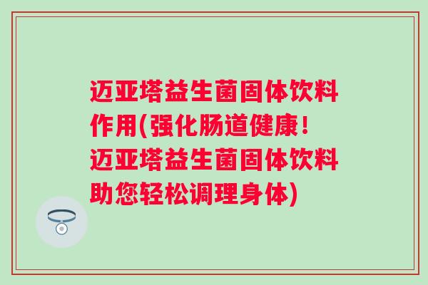 迈亚塔益生菌固体饮料作用(强化肠道健康！迈亚塔益生菌固体饮料助您轻松调理身体)