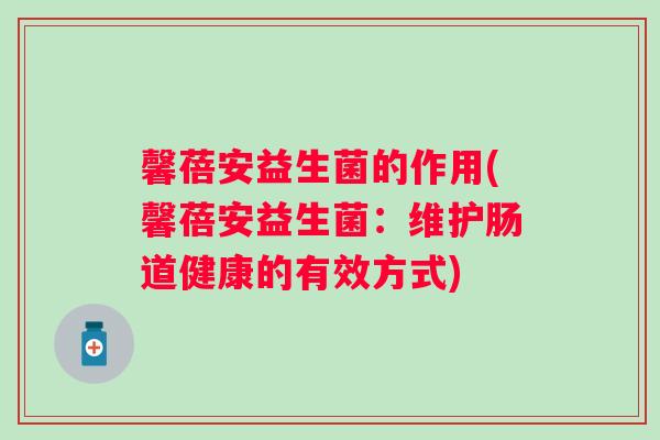 馨蓓安益生菌的作用(馨蓓安益生菌：维护肠道健康的有效方式)