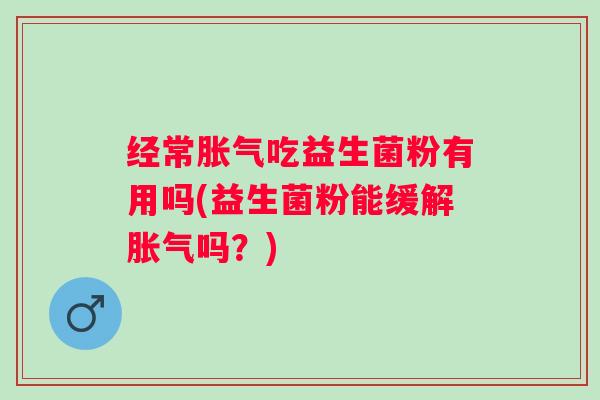 经常吃益生菌粉有用吗(益生菌粉能缓解吗？)