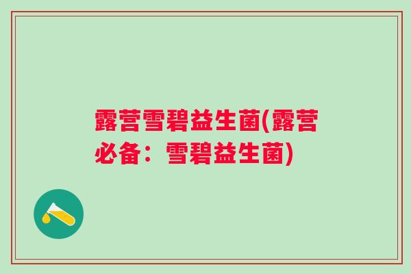 露营雪碧益生菌(露营必备:雪碧益生菌) 露营雪碧益生菌(露营必备:雪碧益生菌)