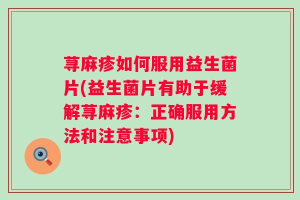 荨麻疹如何服用益生菌片(益生菌片有助于缓解荨麻疹：正确服用方法和注意事项)