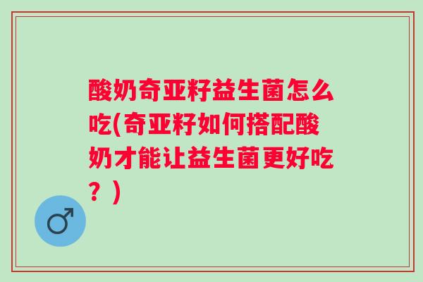 酸奶奇亚籽益生菌怎么吃(奇亚籽如何搭配酸奶才能让益生菌更好吃?) 酸奶奇亚籽益生菌怎么吃(奇亚籽如何搭配酸奶才能让益生菌更好吃?)