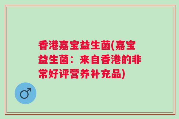 香港嘉宝益生菌(嘉宝益生菌：来自香港的非常好评营养补充品)