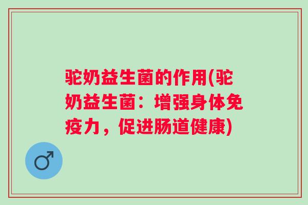 驼奶益生菌的作用(驼奶益生菌：增强身体力，促进肠道健康)