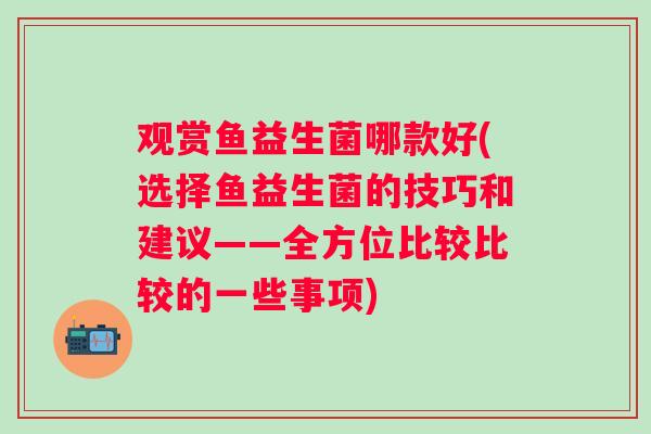观赏鱼益生菌哪款好(选择鱼益生菌的技巧和建议——全方位比较比较的一些事项)