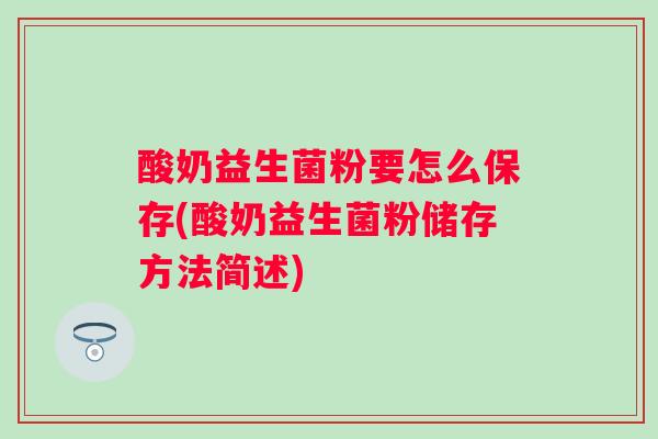 酸奶益生菌粉要怎么保存(酸奶益生菌粉储存方法简述) 酸奶益生菌粉要怎么保存(酸奶益生菌粉储存方法简述)