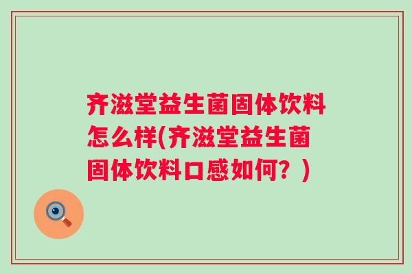 齐滋堂益生菌固体饮料怎么样(齐滋堂益生菌固体饮料口感如何?) 齐滋堂益生菌固体饮料怎么样(齐滋堂益生菌固体饮料口感如何?)