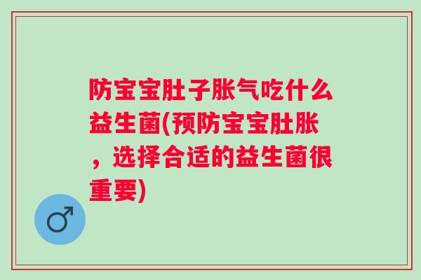 防宝宝肚子吃什么益生菌(宝宝肚胀,选择合适的益生菌很重要) 防宝宝肚子吃什么益生菌(宝宝肚胀,选择合适的益生菌很重要)