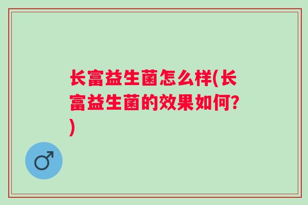 长富益生菌怎么样(长富益生菌的效果如何？)