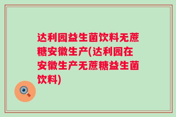 达利园益生菌饮料无蔗糖安徽生产(达利园在安徽生产无蔗糖益生菌饮料)