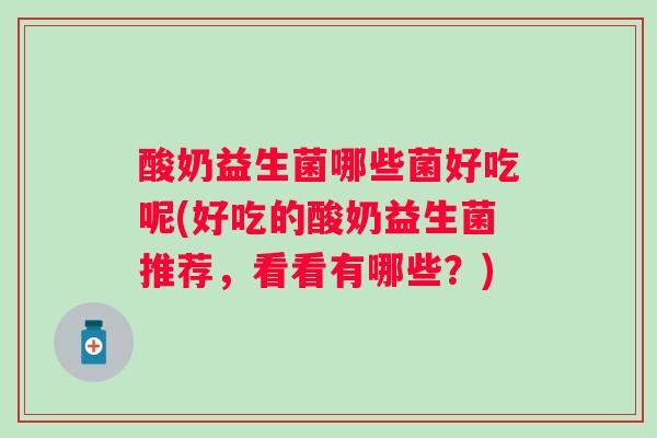 酸奶益生菌哪些菌好吃呢(好吃的酸奶益生菌推荐，看看有哪些？)