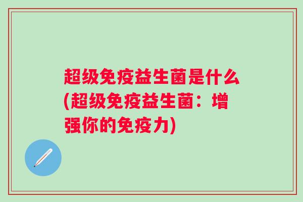 超级益生菌是什么(超级益生菌:增强你的力) 超级益生菌是什么(超级益生菌:增强你的力)