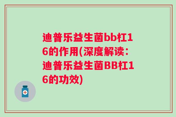 迪普乐益生菌bb杠16的作用(深度解读：迪普乐益生菌BB杠16的功效)