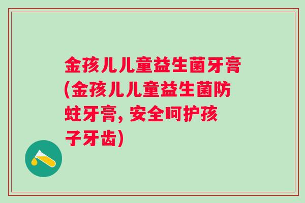金孩儿儿童益生菌牙膏(金孩儿儿童益生菌防蛀牙膏, 安全呵护孩子牙齿) 金孩儿儿童益生菌牙膏(金孩儿儿童益生菌防蛀牙膏, 安全呵护孩子牙齿)