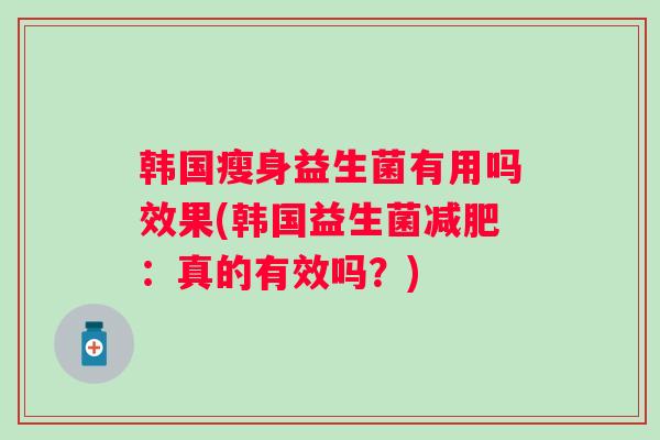 韩国瘦身益生菌有用吗效果(韩国益生菌：真的有效吗？)