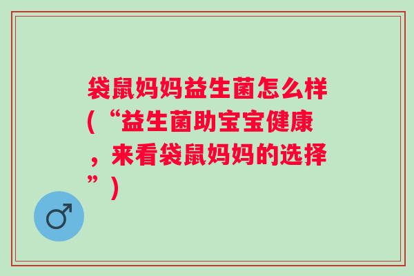袋鼠妈妈益生菌怎么样(“益生菌助宝宝健康，来看袋鼠妈妈的选择”)