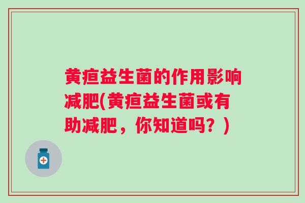 黄疸益生菌的作用影响(黄疸益生菌或有助，你知道吗？)