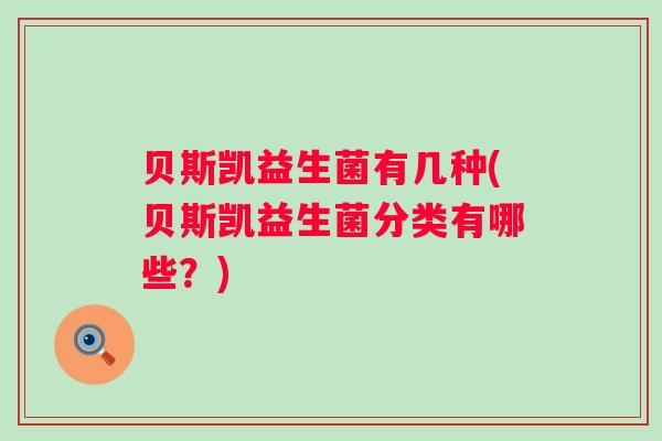 贝斯凯益生菌有几种(贝斯凯益生菌分类有哪些?) 贝斯凯益生菌有几种(贝斯凯益生菌分类有哪些?)