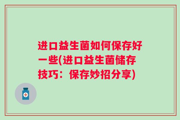 进口益生菌如何保存好一些(进口益生菌储存技巧：保存妙招分享)