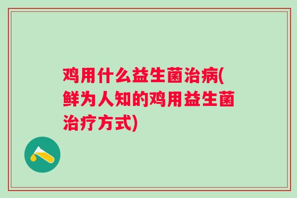 鸡用什么益生菌(鲜为人知的鸡用益生菌方式) 鸡用什么益生菌(鲜为人知的鸡用益生菌方式)