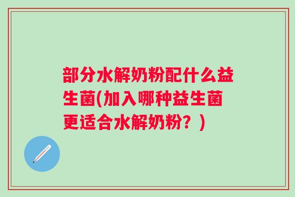 部分水解奶粉配什么益生菌(加入哪种益生菌更适合水解奶粉？)