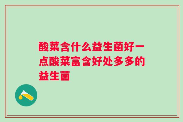 酸菜含什么益生菌好一点酸菜富含好处多多的益生菌