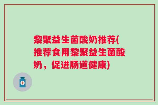 黎聚益生菌酸奶推荐(推荐食用黎聚益生菌酸奶，促进肠道健康)