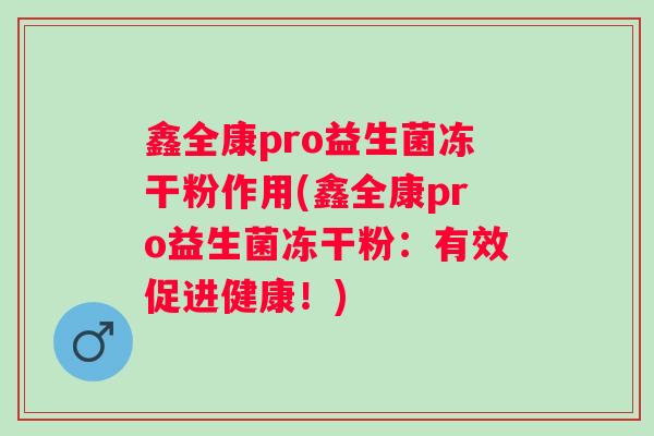 鑫全康pro益生菌冻干粉作用(鑫全康pro益生菌冻干粉：有效促进健康！)