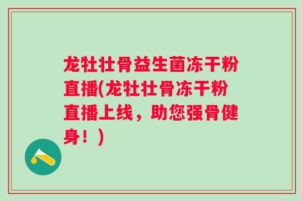 龙牡壮骨益生菌冻干粉直播(龙牡壮骨冻干粉直播上线，助您强骨健身！)